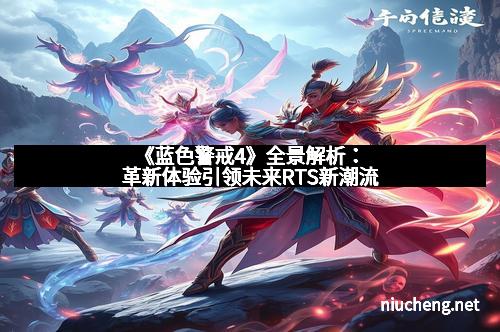 《蓝色警戒4》全景解析:革新体验引领未来RTS新潮流